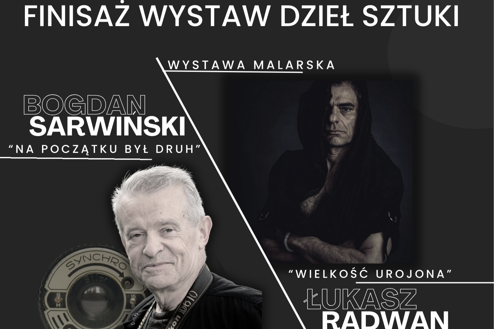 Plakat informacyjny o wydarzeniu: Finisaż wystaw dział sztuki. Po lewej stronie znajduję się zdjęcie starszego mężczyzny Bogdana Sarwińskiego z obiektywem aparatu marki "Druh". Towarzyszy mu napis "Na początku był Druh" jako nazwę jego wystawy. Po prawej stronie widnieje ciemne zdjęcie Łukasza Radwana. Towarzyszy mu napis "Wystawa malarska"- "Wielkość urojona"